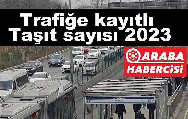 Trafiğe kayıtlı taşıt sayısı 2023.